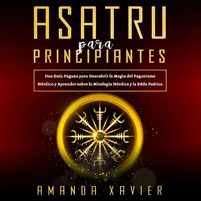 Asatru Para Principiantes: Una Guía Pagana para Descubrir la Magia del Paganismo Nórdico y Aprender sobre la Mitología Nórdica y la Edda Poética