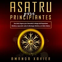Asatru Para Principiantes: Una Guía Pagana para Descubrir la Magia del Paganismo Nórdico y Aprender sobre la Mitología Nórdica y la Edda Poética