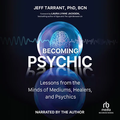 Becoming Psychic: Lessons from the Minds of Mediums, Healers, and Psychics