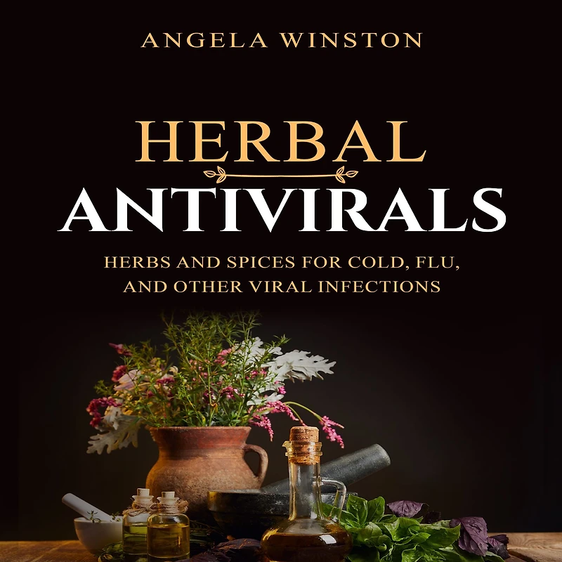 HERBAL ANTIVIRALS: Herbs and Spices for Cold, Flu, Other Viral Infections
