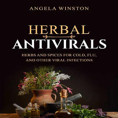HERBAL ANTIVIRALS: Herbs and Spices for Cold, Flu, Other Viral Infections
