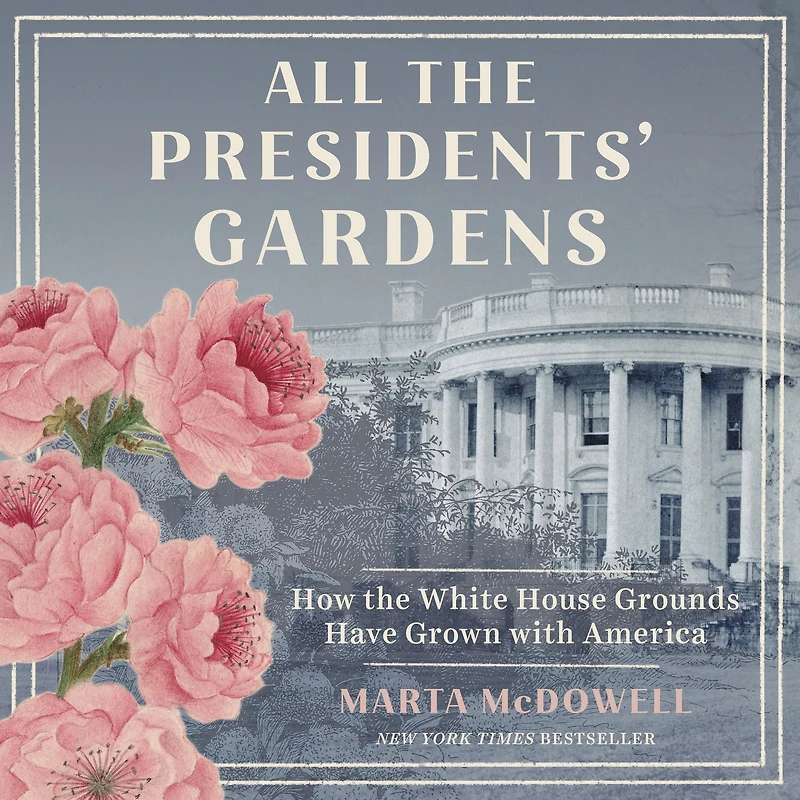 All the Presidents' Gardens: Madison's Cabbages to Kennedy's Roses-How White House Grounds Have Grown with America