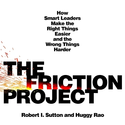 the Friction Project: How Smart Leaders Make Right Things Easier and Wrong Harder