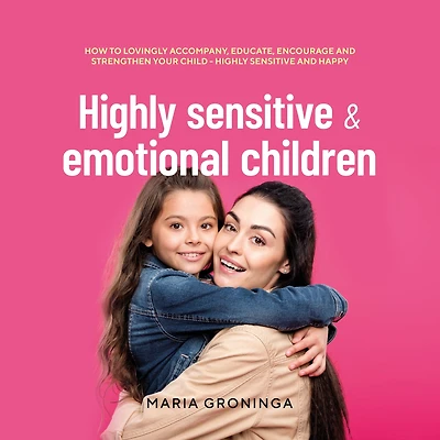 Highly sensitive & emotional children: How to lovingly accompany, educate, encourage and strengthen your child - happy