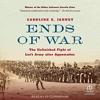 Ends of War: The Unfinished Fight Lee's Army after Appomattox