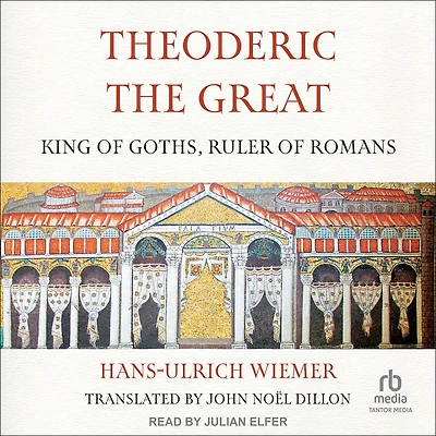 Theoderic the Great: King of Goths, Ruler Romans