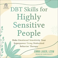 DBT Skills for Highly Sensitive People: Make Emotional Sensitivity Your Superpower Using Dialectical Behavior Therapy