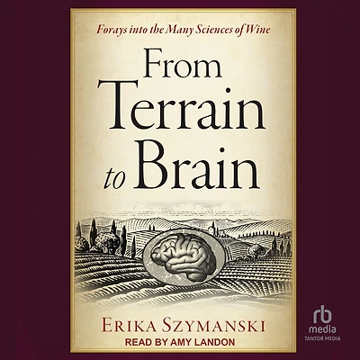 From Terrain to Brain: Forays into the Many Sciences of Wine