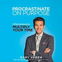 Procrastinate on Purpose: 5 Permissions to Multiply Your Time
