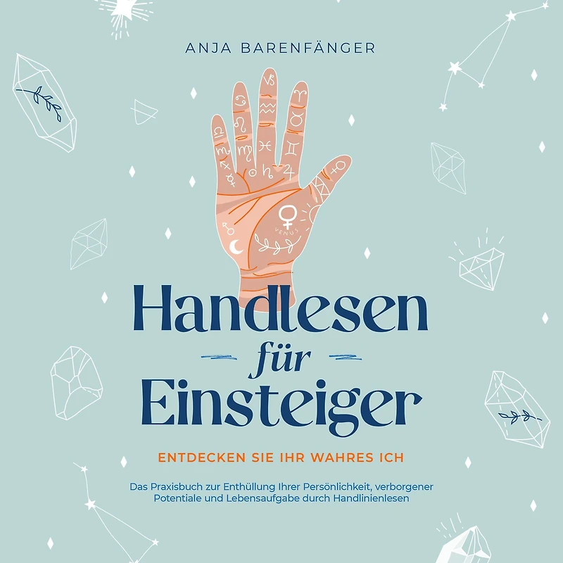Handlesen für Einsteiger - Entdecken Sie Ihr wahres ICH: Das Praxisbuch zur Enthüllung Ihrer Persönlichkeit, verborgener Potentiale und Lebensaufgabe durch Handlinienlesen