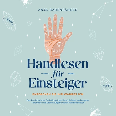 Handlesen für Einsteiger - Entdecken Sie Ihr wahres ICH: Das Praxisbuch zur Enthüllung Ihrer Persönlichkeit, verborgener Potentiale und Lebensaufgabe durch Handlinienlesen