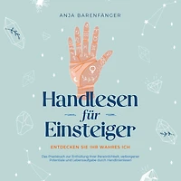 Handlesen für Einsteiger - Entdecken Sie Ihr wahres ICH: Das Praxisbuch zur Enthüllung Ihrer Persönlichkeit, verborgener Potentiale und Lebensaufgabe durch Handlinienlesen