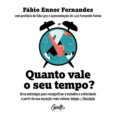 Quanto vale o seu tempo?: Uma estratégia para ressignificar trabalho e a felicidade partir da sua equação mais valiosa: tempo + liberdade