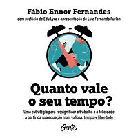 Quanto vale o seu tempo?: Uma estratégia para ressignificar trabalho e a felicidade partir da sua equação mais valiosa: tempo + liberdade