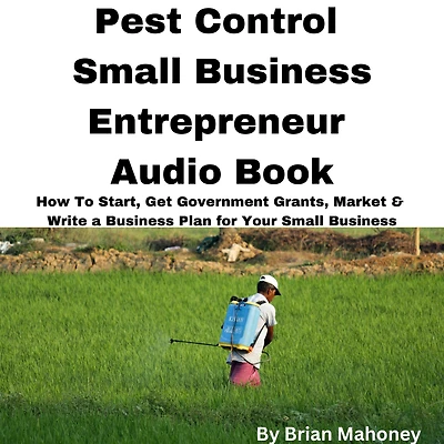 Pest Control Small Business Entrepreneur Audio Book: How To Start, Get Government Grants, Market & Write a Business Plan for Your Small Business