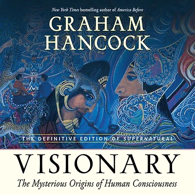Visionary: The Mysterious Origins of Human Consciousness (The Definitive Edition Supernatural)