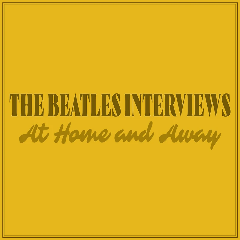 The Beatles Interviews: At Home and Away