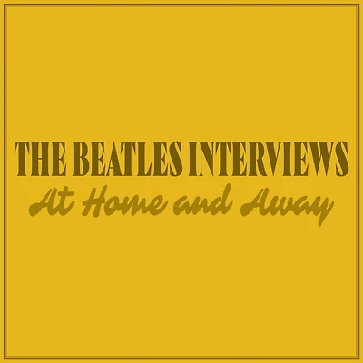 The Beatles Interviews: At Home and Away
