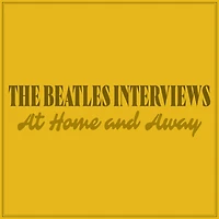 The Beatles Interviews: At Home and Away