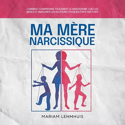 Ma mère narcissique: Comment comprendre facilement le narcissisme chez les mères et améliorer relations toxiques étape par