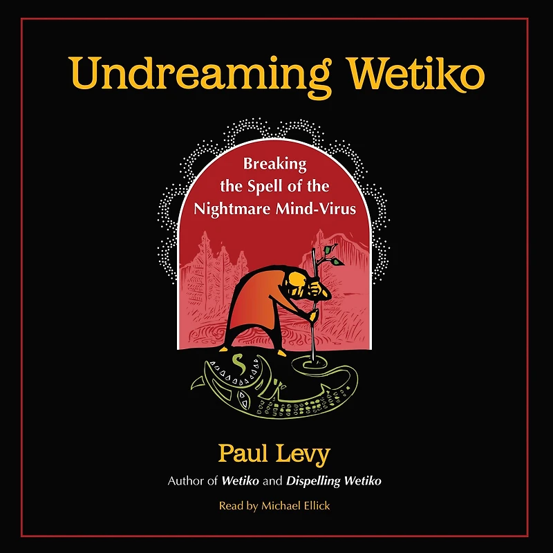 Undreaming Wetiko: Breaking the Spell of Nightmare Mind-Virus
