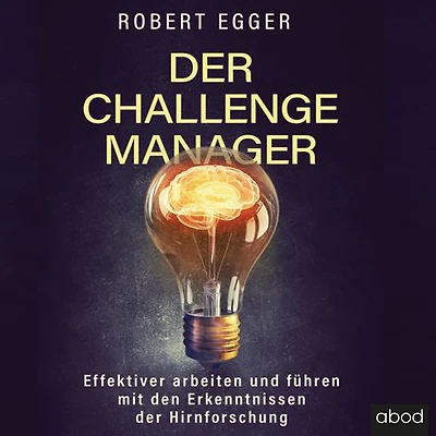 der Challenge-Manager: Effektiver arbeiten und führen mit den Erkenntnissen Hirnforschung