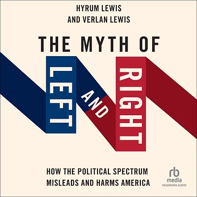 the Myth of Left and Right: How Political Spectrum Misleads Harms America