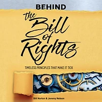 Behind the Bill of Rights: Timeless Principles that Make it Tick