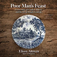 Poor Man's Feast: A Love Story of Comfort, Desire, and the Art Simple Cooking
