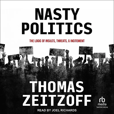 Nasty Politics: The Logic of Insults, Threats, and Incitement