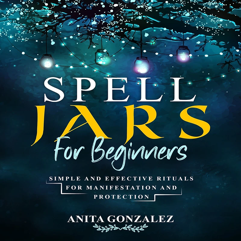 Spell Jars for Beginners: Simple and Effective Rituals Manifestation Protection
