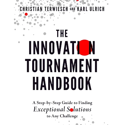 The Innovation Tournament Handbook: A Step-by-Step Guide to Finding Exceptional Solutions Any Challenge