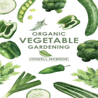 ORGANIC VEGETABLE GARDENING: How to Grow Your Vegetables and Start A Healthy Garden at Home. Step-by-Step Guide for Beginners (2022)