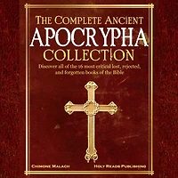 The Complete Ancient Apocrypha Collection: Discover All of The 16 Most Critical Lost, Rejected, and Forgotten Books of the Bible