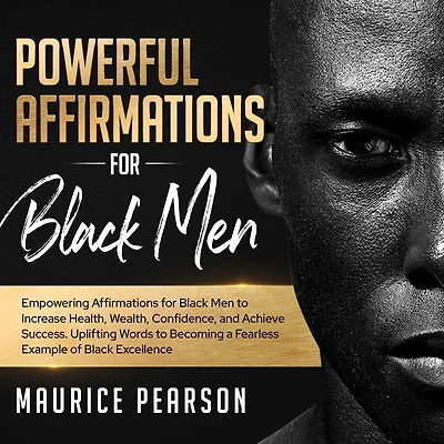 Powerful Affirmations for Black Men: Empowering Men to Increase Health, Wealth, Confidence, and Achieve Success. Uplifting Words Becoming a Fearless Example of Excellence
