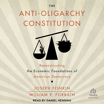 the Anti-Oligarchy Constitution: Reconstructing Economic Foundations of American Democracy
