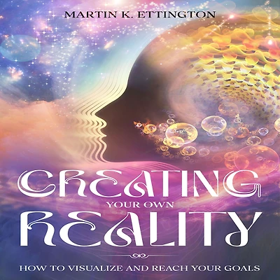 Creating Your Own Reality: How to Visualize and Reach Goals