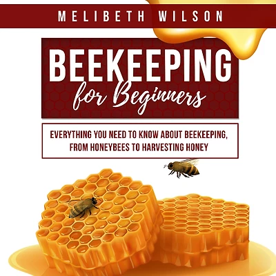Beekeeping for Beginners: Everything You Need to Know About Beekeeping, from Honeybees Harvesting Honey