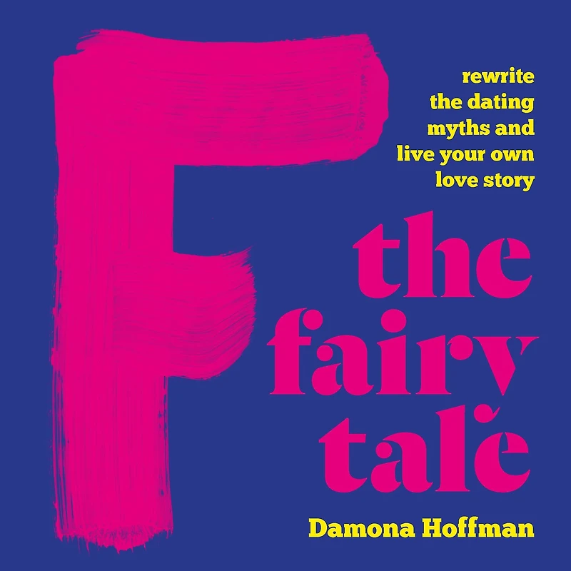 F the Fairy Tale: Rewrite Dating Myths and Live Your Own Love Story
