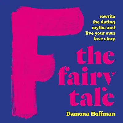 F the Fairy Tale: Rewrite Dating Myths and Live Your Own Love Story