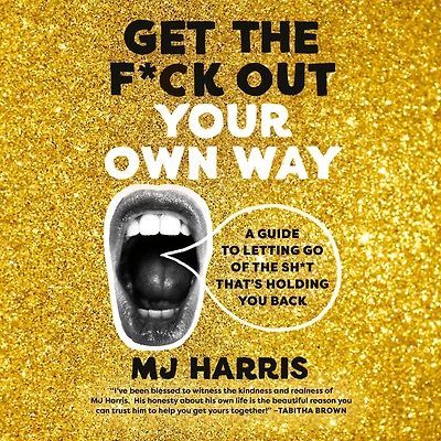 Get the F*ck Out Your Own Way: A Guide to Letting Go of Sh*t that's Holding You Back