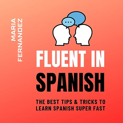 Fluent Spanish. The Best Tips & Tricks to Learn Spanish Super Fast