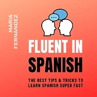Fluent Spanish. The Best Tips & Tricks to Learn Spanish Super Fast