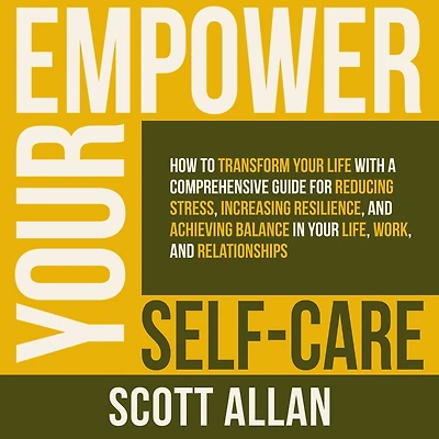 Empower Your Self Care: How to Transform Life with a Comprehensive Guide for Reducing Stress, Increasing Resilience, and Achieving Balance Life, Work, Relationships (Pathways Mastery Series, #7)