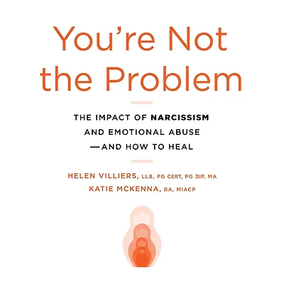 You're Not The Problem: Impact of Narcissism and Emotional Abuse How to Heal