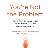 You're Not The Problem: Impact of Narcissism and Emotional Abuse How to Heal