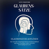 Glaubenssätze: Glaubenssätze auflösen - Nur wer die Ursprünge kennt und die Einflüsse auf unser heutiges Leben versteht, wird erfolgreich sein.