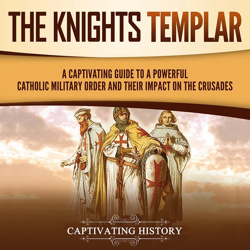 the Knights Templar: a Captivating Guide to Powerful Catholic Military Order and Their Impact on Crusades
