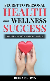 Secret To Personal Health And Wellness Success: Master Health And Wellness