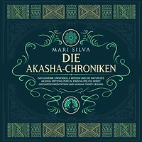 die Akasha-Chroniken: Das geheime universelle Wissen und Natur des Akasha entschlüsseln, einschließlich Gebet, geführter Meditation Akasha-Tarot-Lesung